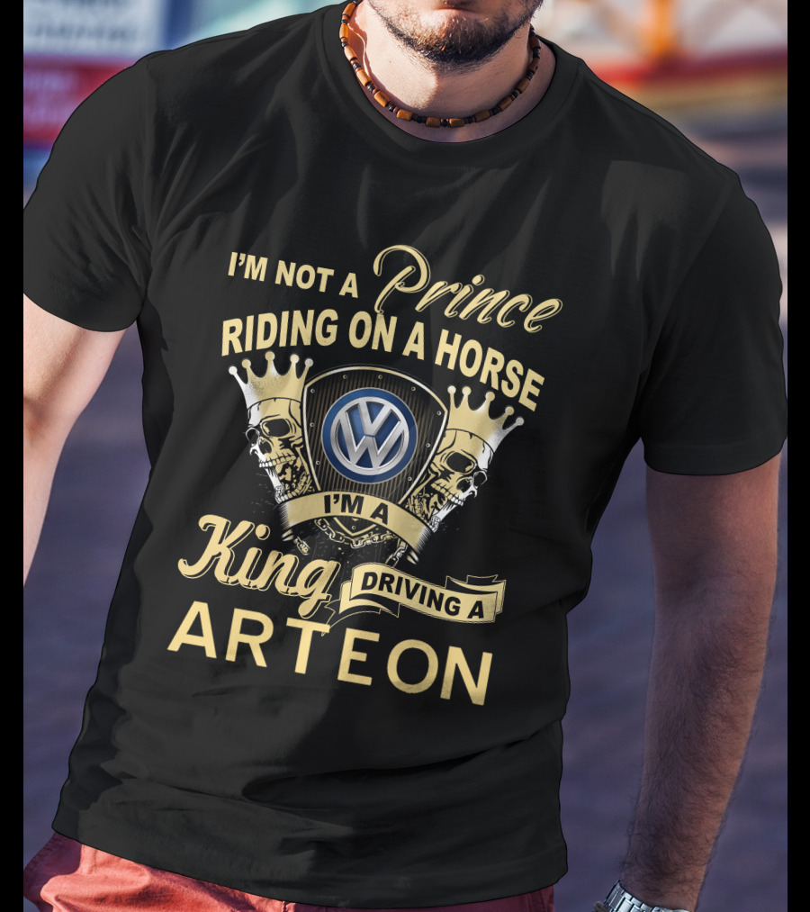 I'm Not A Prince Riding On A Horse I'm A King Driving A Volkswagen Arteon T-Shirt