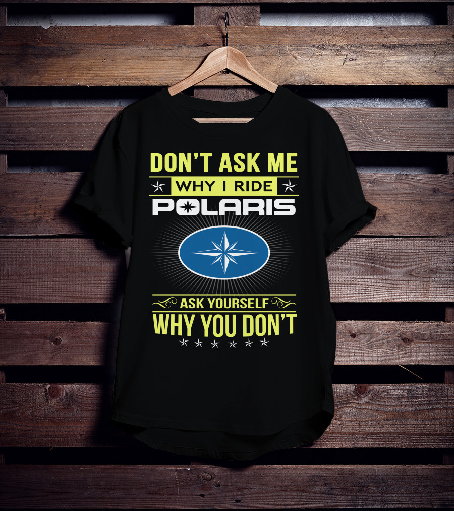 Don't Ask Me Why I Ride Polaris Ask Yourself Why You Don't T-Shirt