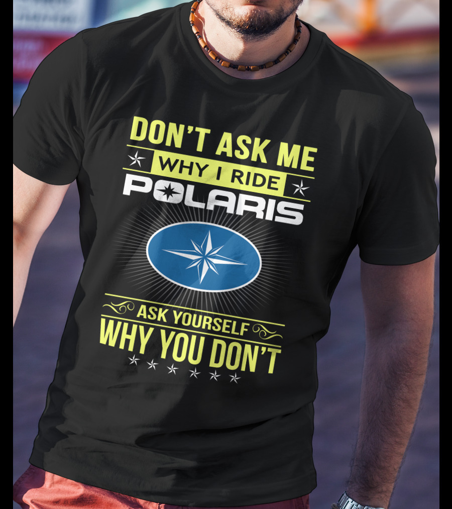 Don't Ask Me Why I Ride Polaris Ask Yourself Why You Don't T-Shirt