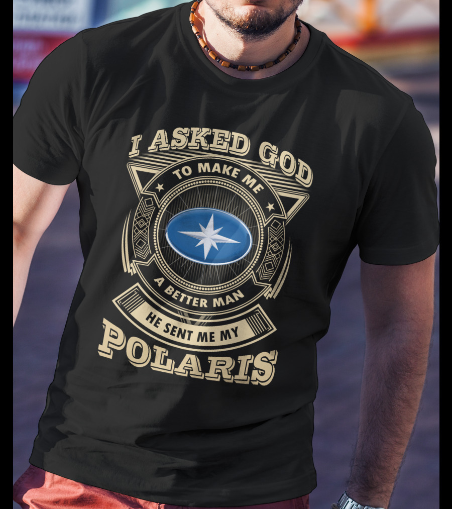 I Asked God To Make Me A Better Man He Sent Me My Polaris T-Shirt