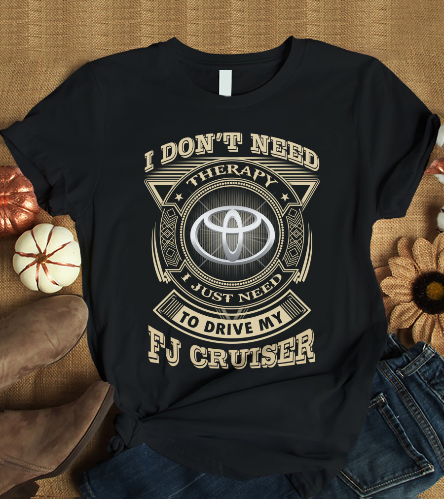 I Don't Need Therapy I Just Need To Drive My Fj Cruiser Toyota T-Shirt