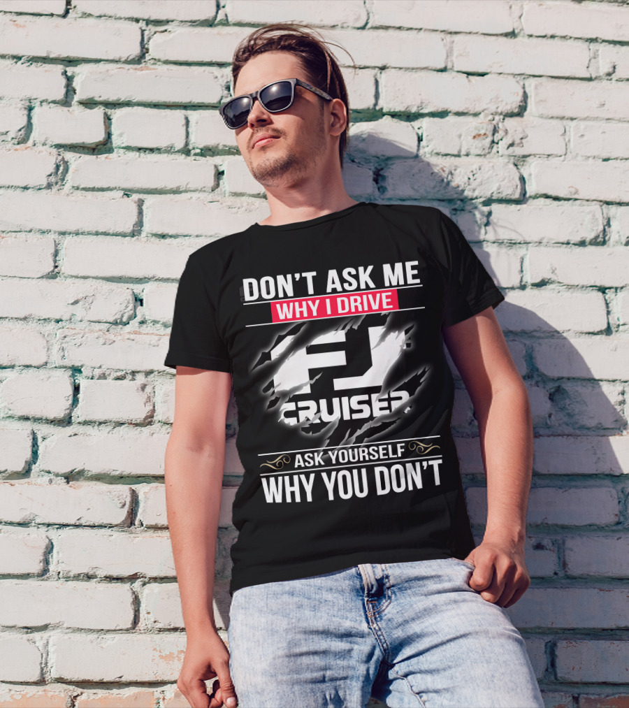Don't Ask Me Why I Drive Fj Cruiser Ask Yourself Why You Don't T-Shirt