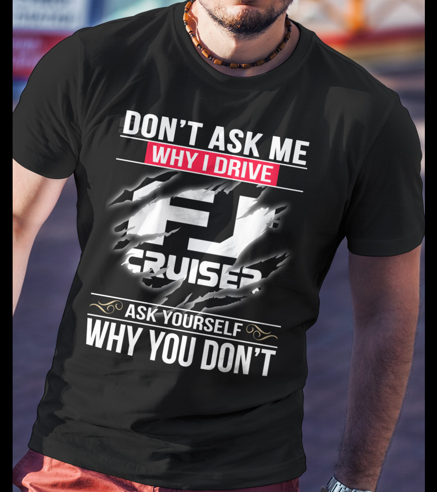 Don't Ask Me Why I Drive Fj Cruiser Ask Yourself Why You Don't T-Shirt