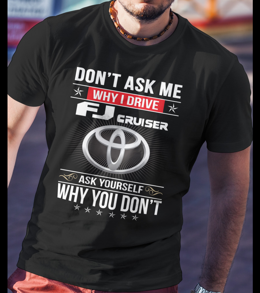 Don't Ask Me Why I Drive Fj Cruiser Ask Yourself Why You Don't Toyota T-Shirt