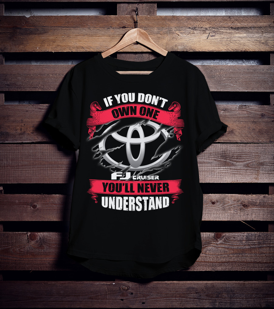 Fj Cruiser 09 If You Don't Own One You'll Never Understand T-Shirt