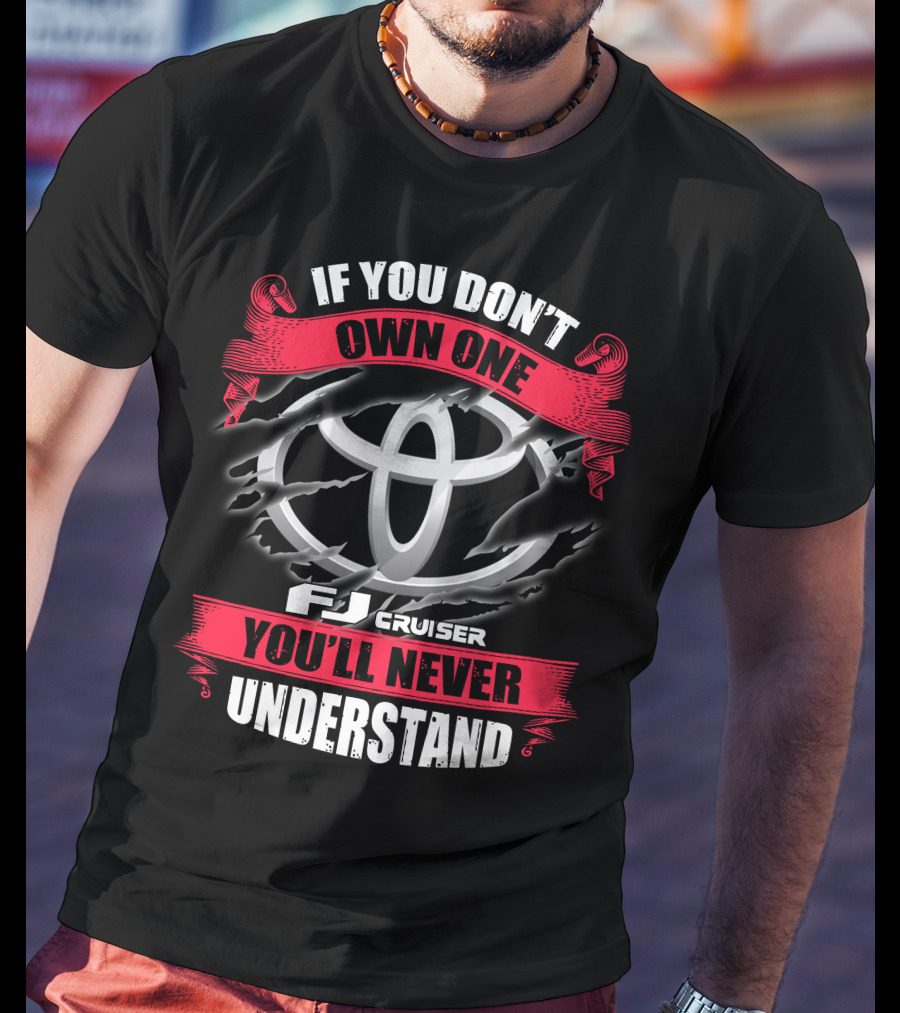 Fj Cruiser 09 If You Don't Own One You'll Never Understand T-Shirt