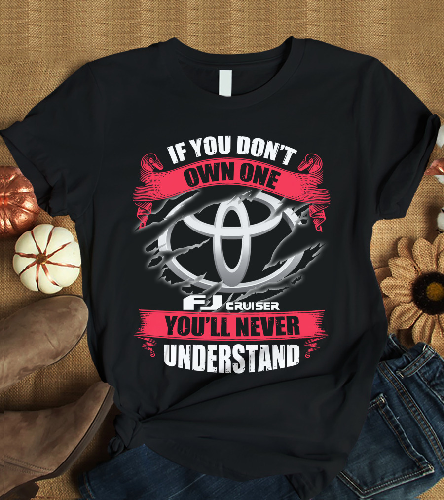 Fj Cruiser 09 If You Don't Own One You'll Never Understand T-Shirt