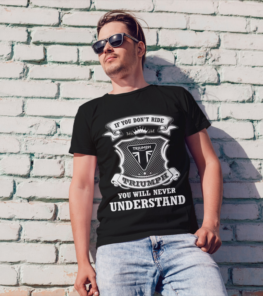 If You Don't Ride Triumph You Will Never Understand Triumph T-Shirt