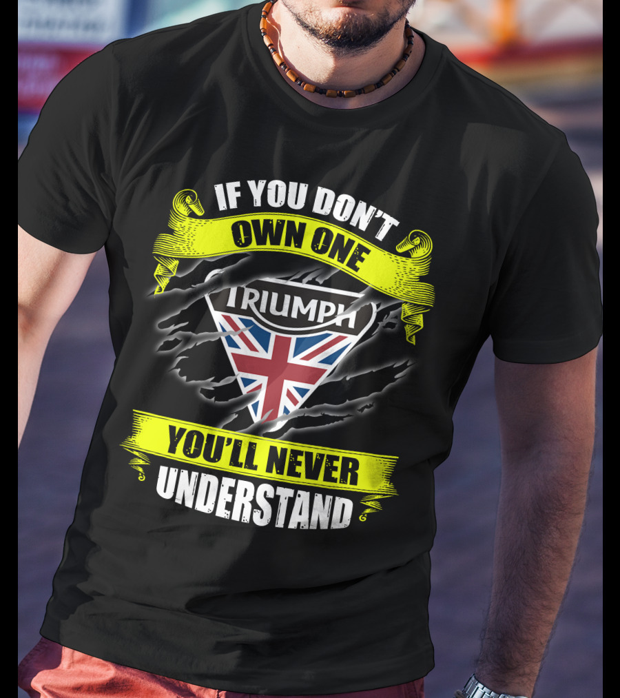 If You Don't Own One Triumph Uk You'll Never Understand T-Shirt