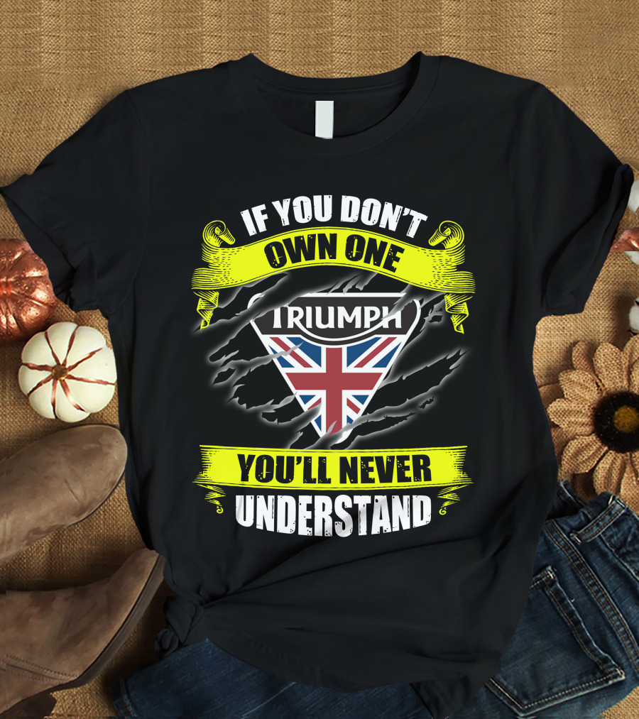 If You Don't Own One Triumph Uk You'll Never Understand T-Shirt