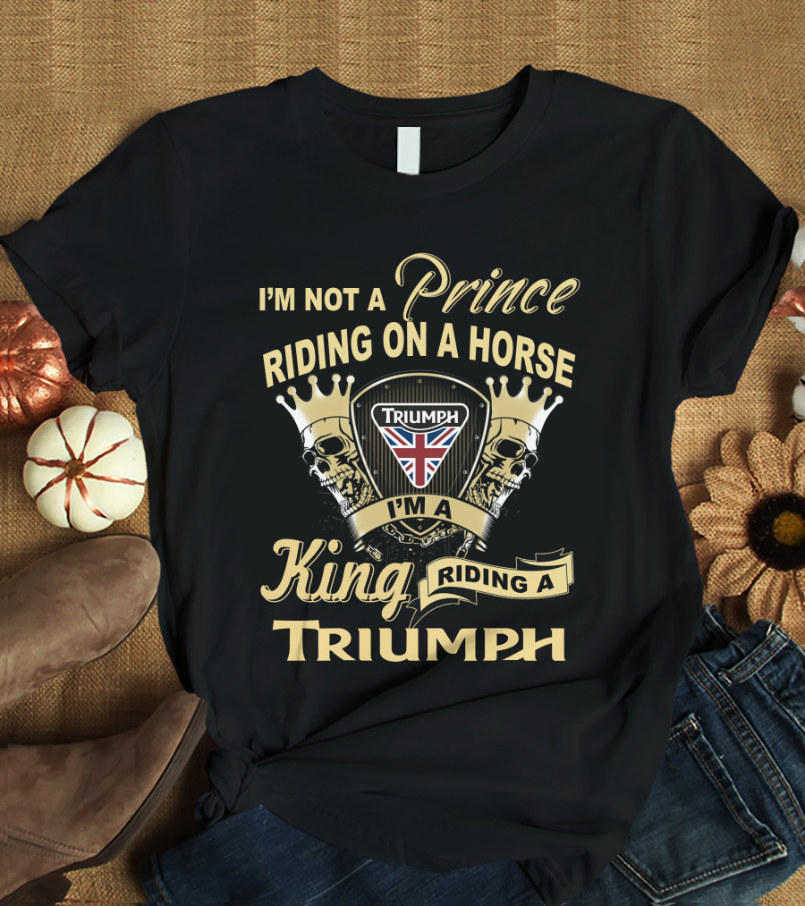 I'm Not A Prince Riding On A Horse I'm A King Riding A Triumph With Uk Flag Skulls And Crowns T-Shirt