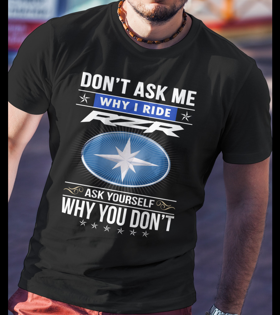 Don't Ask Me Why I Ride Rzr Ask Yourself Why You Don't T-Shirt