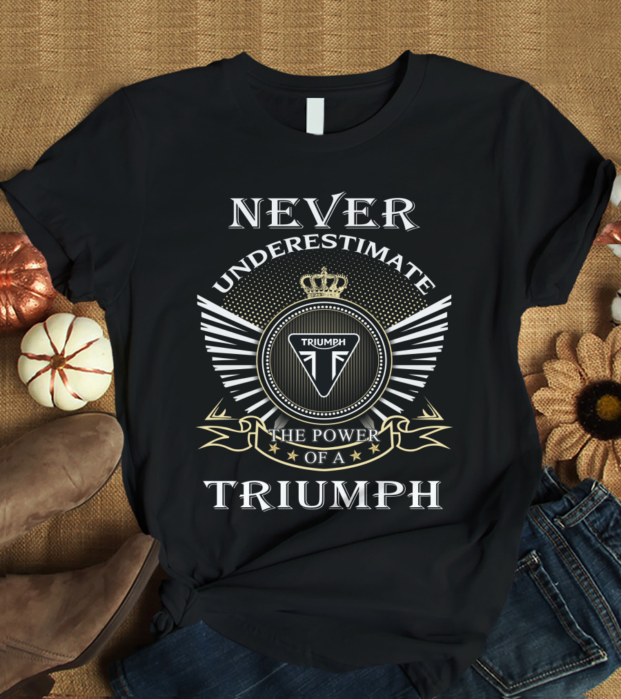 Never Underestimate The Power Of A Triumph T-Shirt