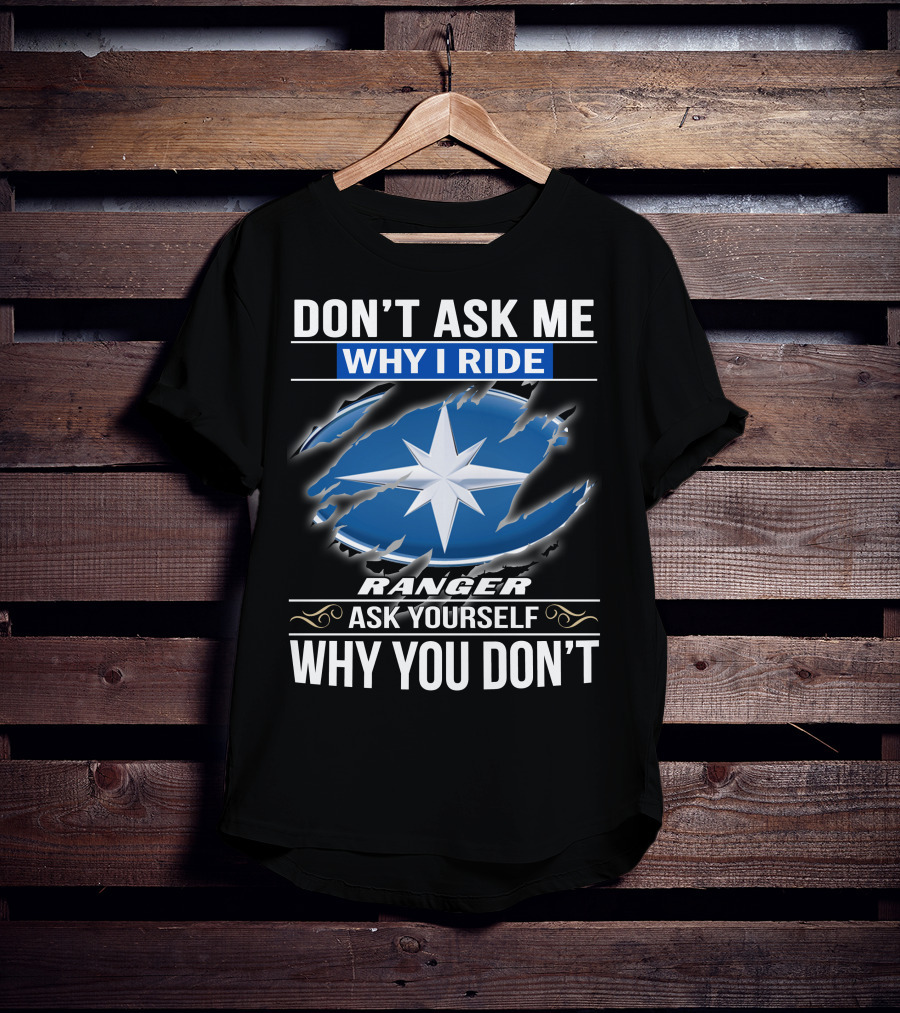 Don't Ask Me Why I Ride Ranger Ask Yourself Why You Don't T-Shirt