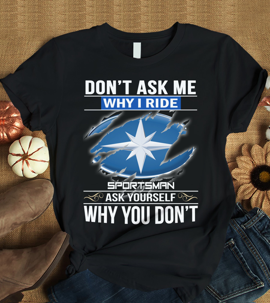 Don't Ask Me Why I Ride Sportsman 03 Ask Yourself Why You Don't T-Shirt