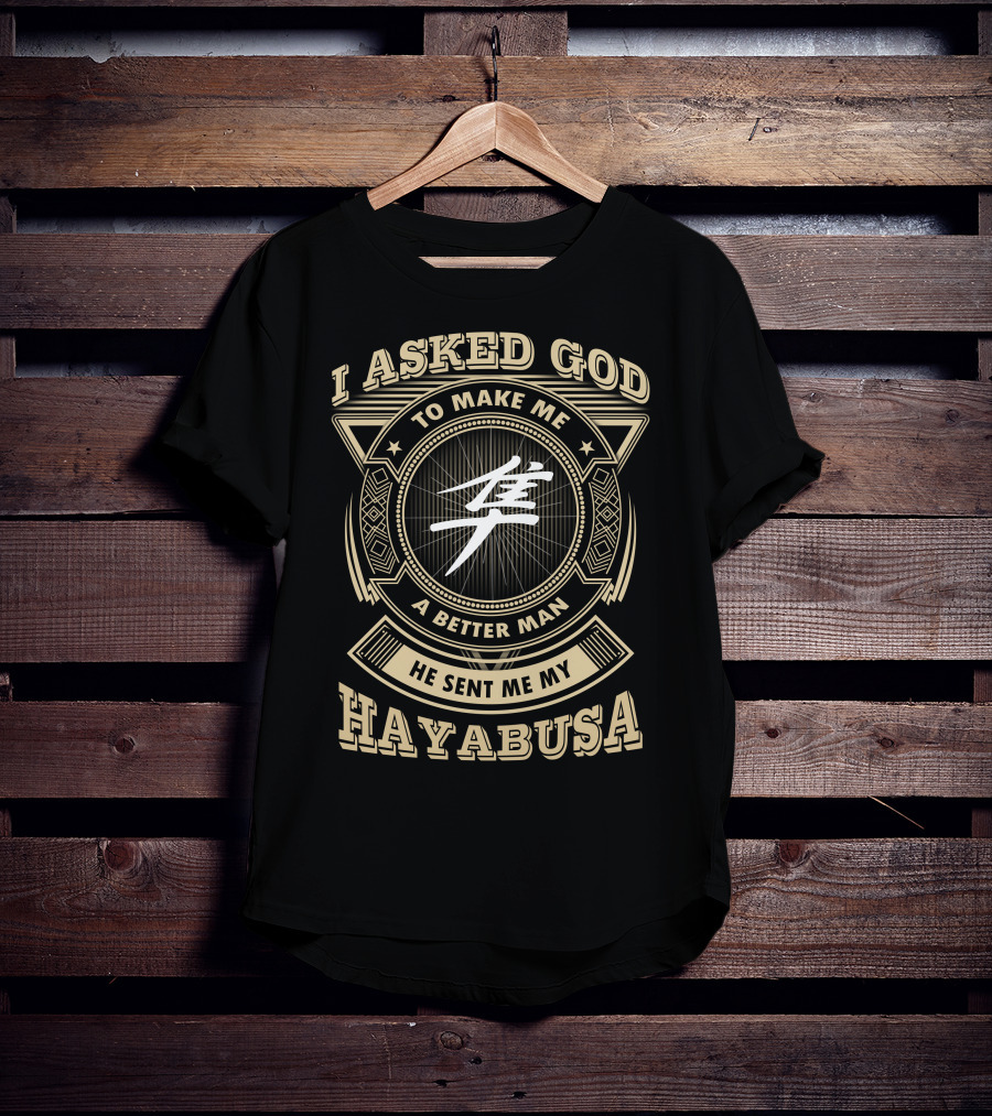 I Asked God To Make Me A Better Man He Sent Me My Hayabusa T-Shirt
