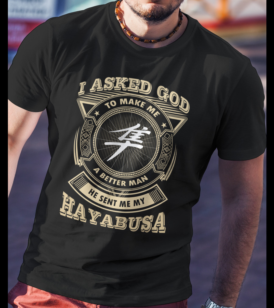I Asked God To Make Me A Better Man He Sent Me My Hayabusa T-Shirt