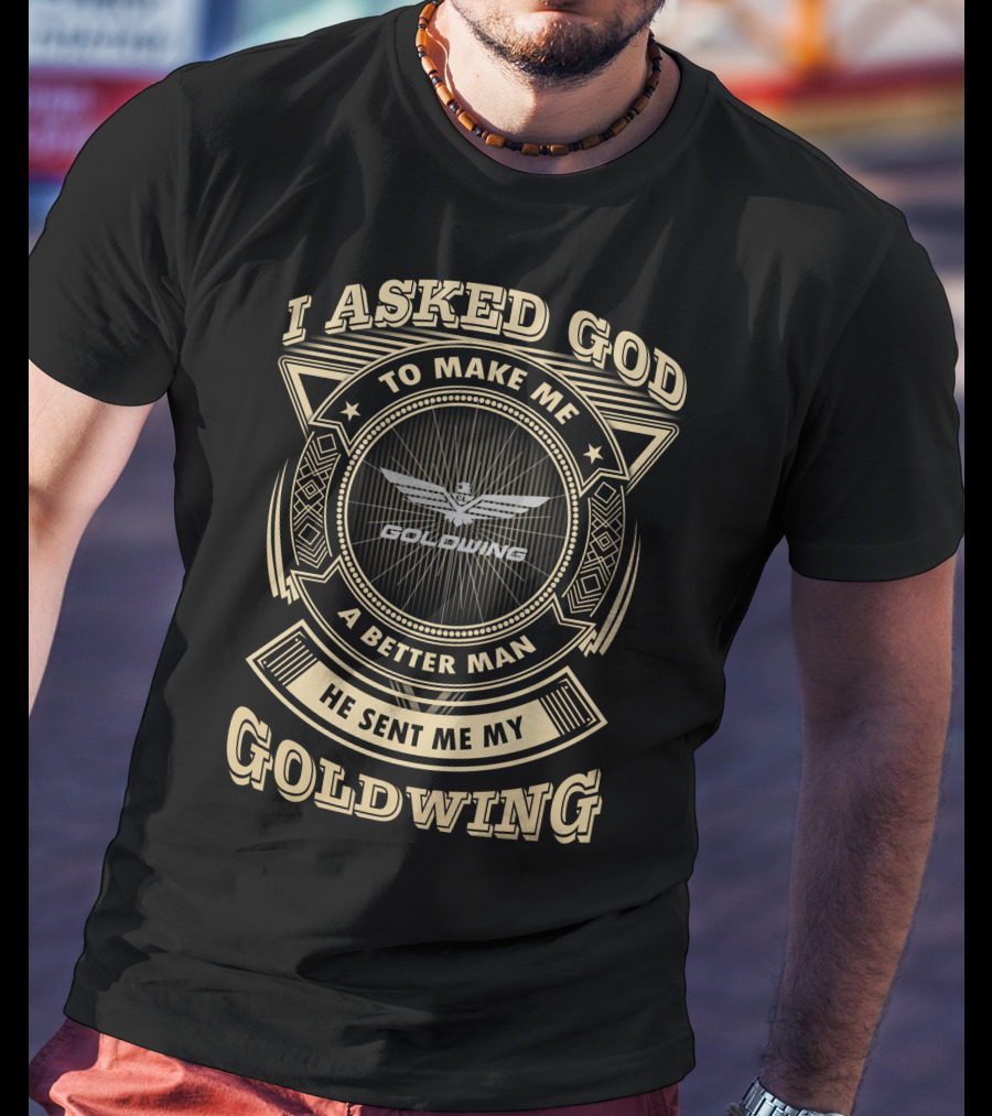 I Asked God To Make Me A Better Man He Sent Me My Goldwing T-Shirt