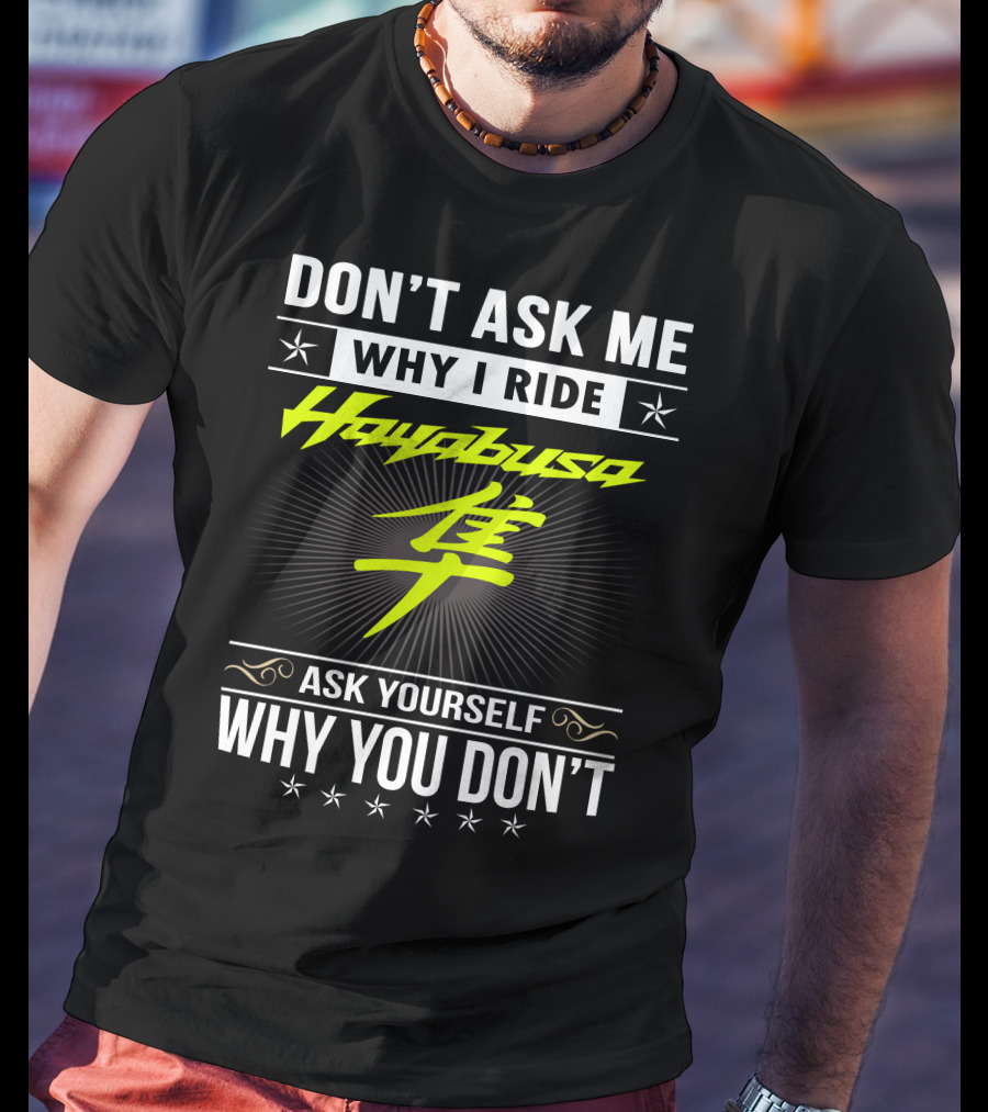 Don't Ask Me Why I Ride Hayabusa Ask Yourself Why You Don't T-Shirt