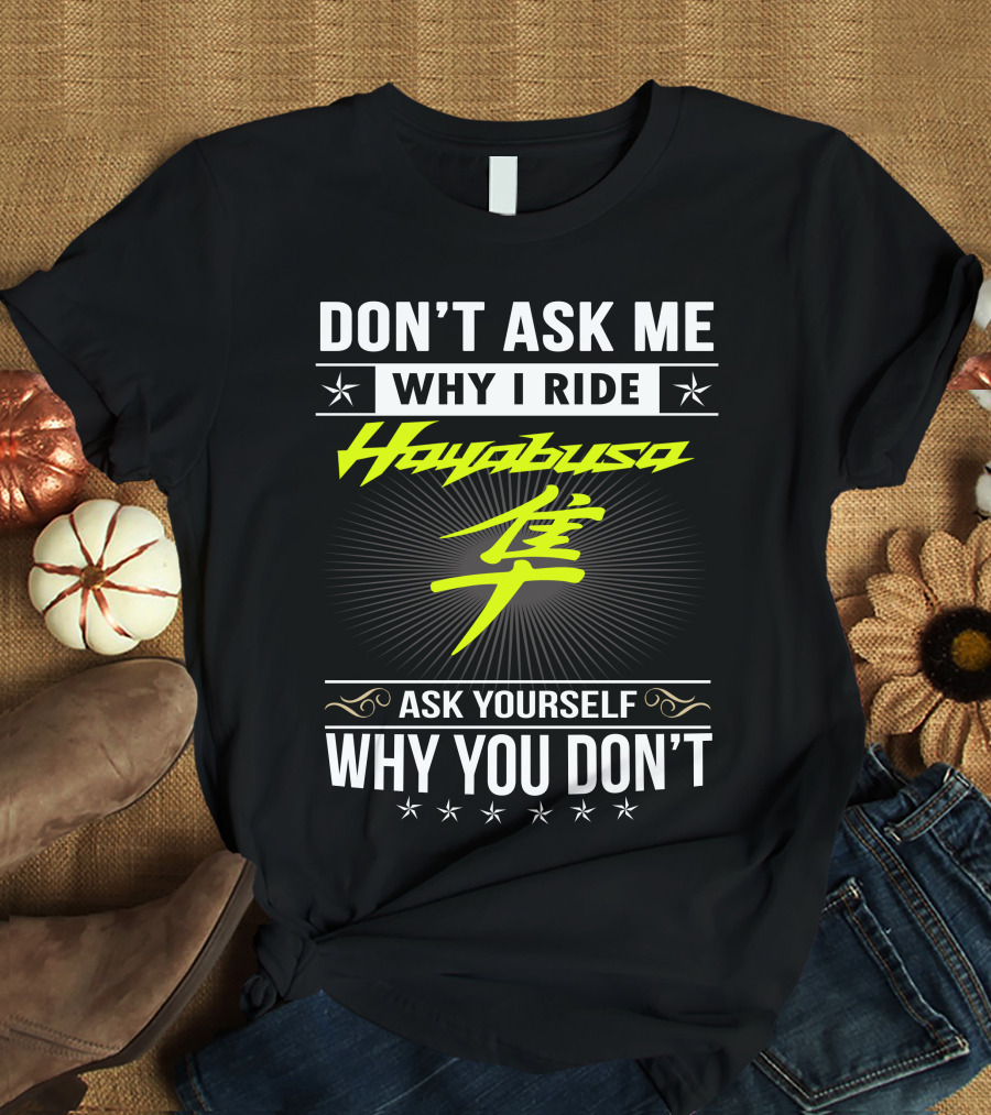Don't Ask Me Why I Ride Hayabusa Ask Yourself Why You Don't T-Shirt