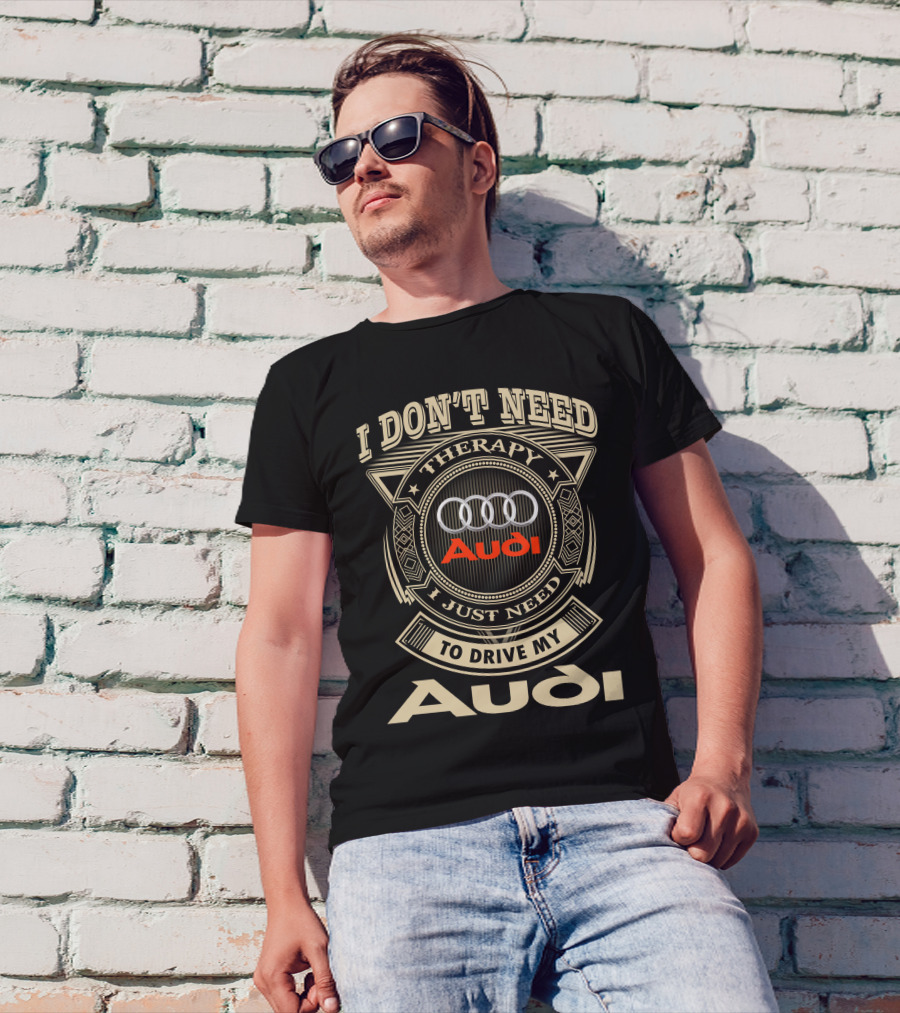 I Don't Need Therapy I Just Need To Drive My Audi T-Shirt