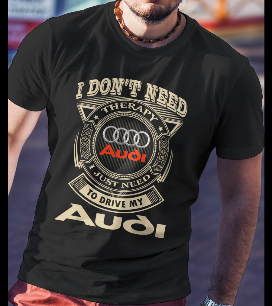 I Don't Need Therapy I Just Need To Drive My Audi T-Shirt