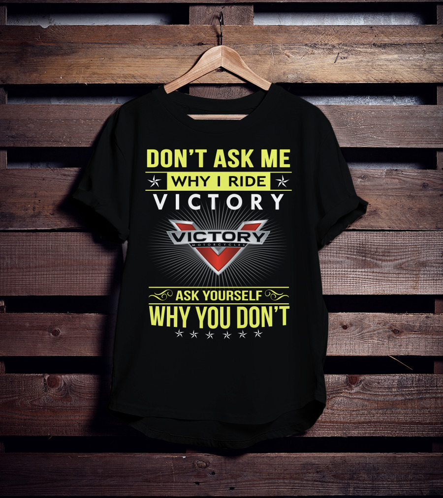 Don't Ask Me Why I Ride Victory Motorcycles Ask Yourself Why You Don't T-Shirt