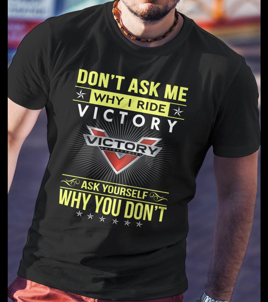 Don't Ask Me Why I Ride Victory Motorcycles Ask Yourself Why You Don't T-Shirt