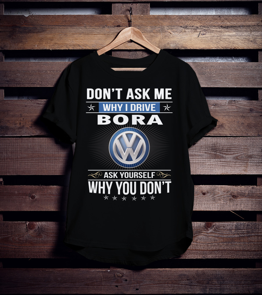 Don't Ask Me Why I Drive Bora Volkswagen Ask Yourself Why You Don't T-Shirt
