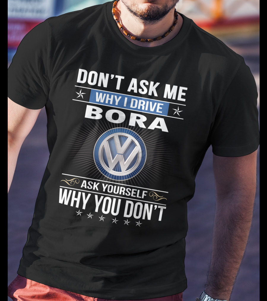 Don't Ask Me Why I Drive Bora Volkswagen Ask Yourself Why You Don't T-Shirt