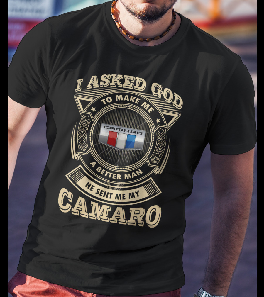 I Asked God To Make Me A Better Man He Sent Me My Camaro T-Shirt