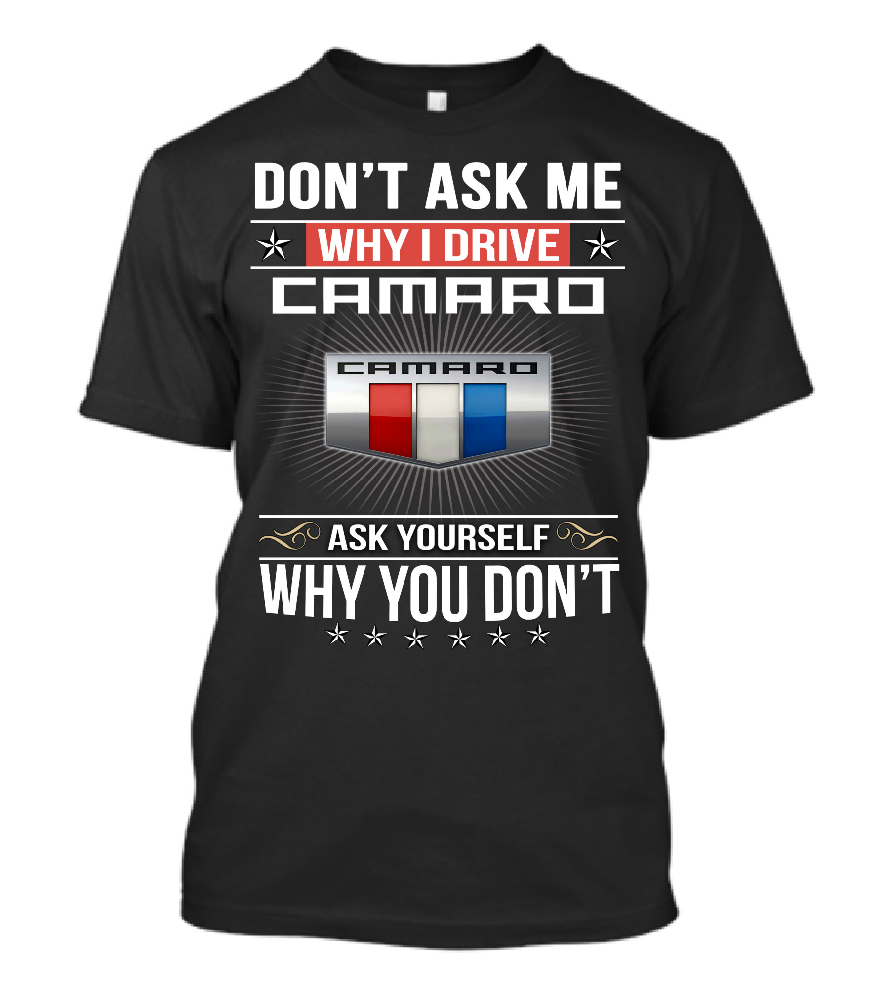 Don't Ask Me Why I Drive Camaro Ask Yourself Why You Don't Camaro T-Shirt