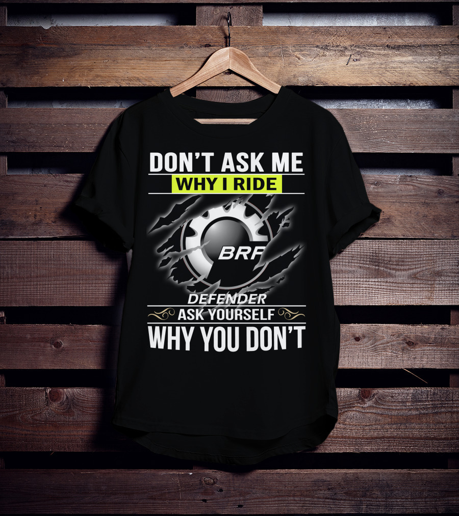 Don't Ask Me Why I Ride Brp Defender Ask Yourself Why You Don't T-Shirt