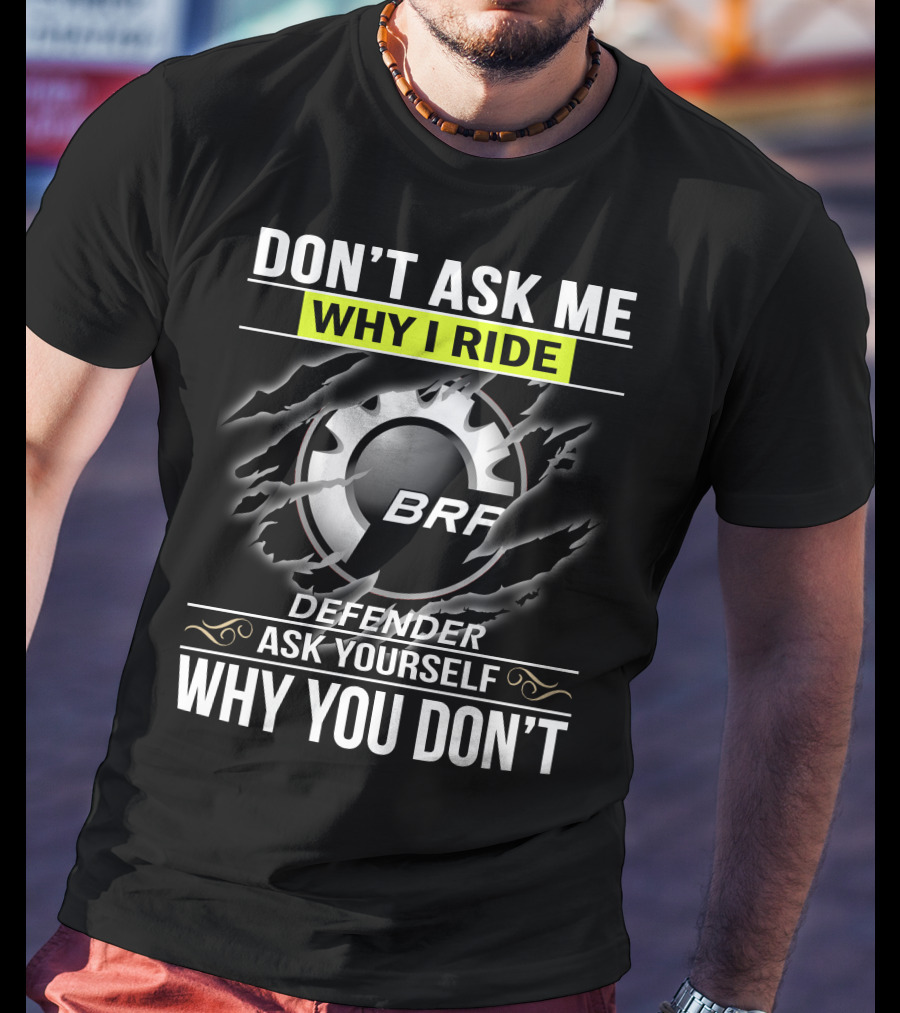 Don't Ask Me Why I Ride Brp Defender Ask Yourself Why You Don't T-Shirt