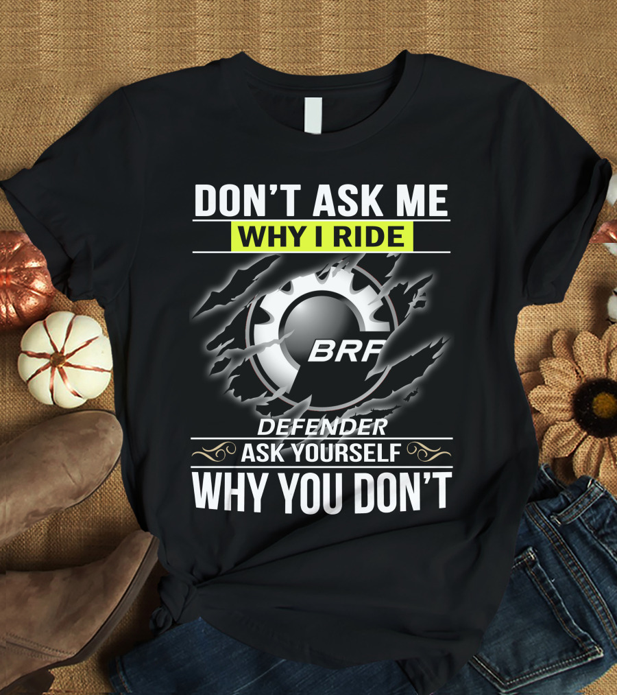 Don't Ask Me Why I Ride Brp Defender Ask Yourself Why You Don't T-Shirt