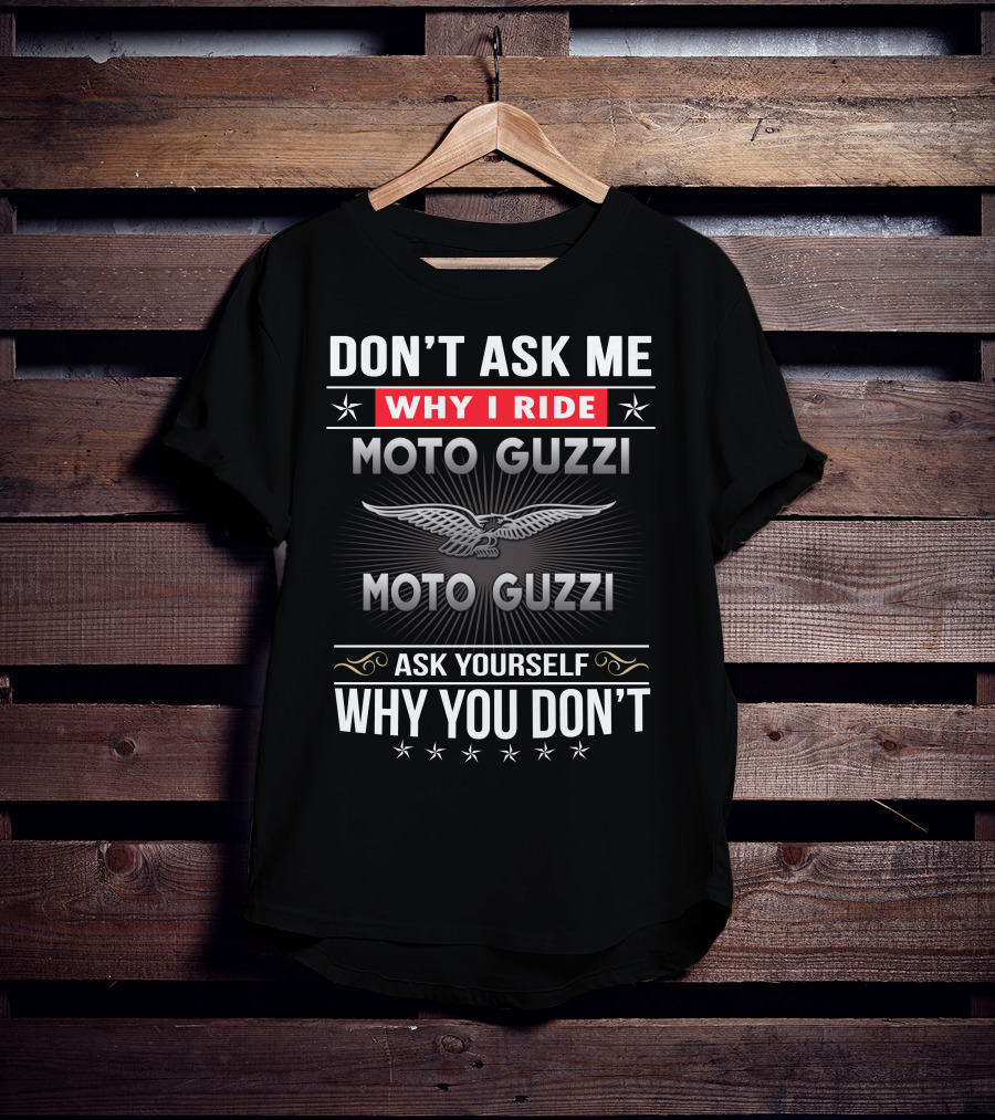 Don't Ask Me Why I Ride Moto Guzzi Ask Yourself Why You Don't T-Shirt