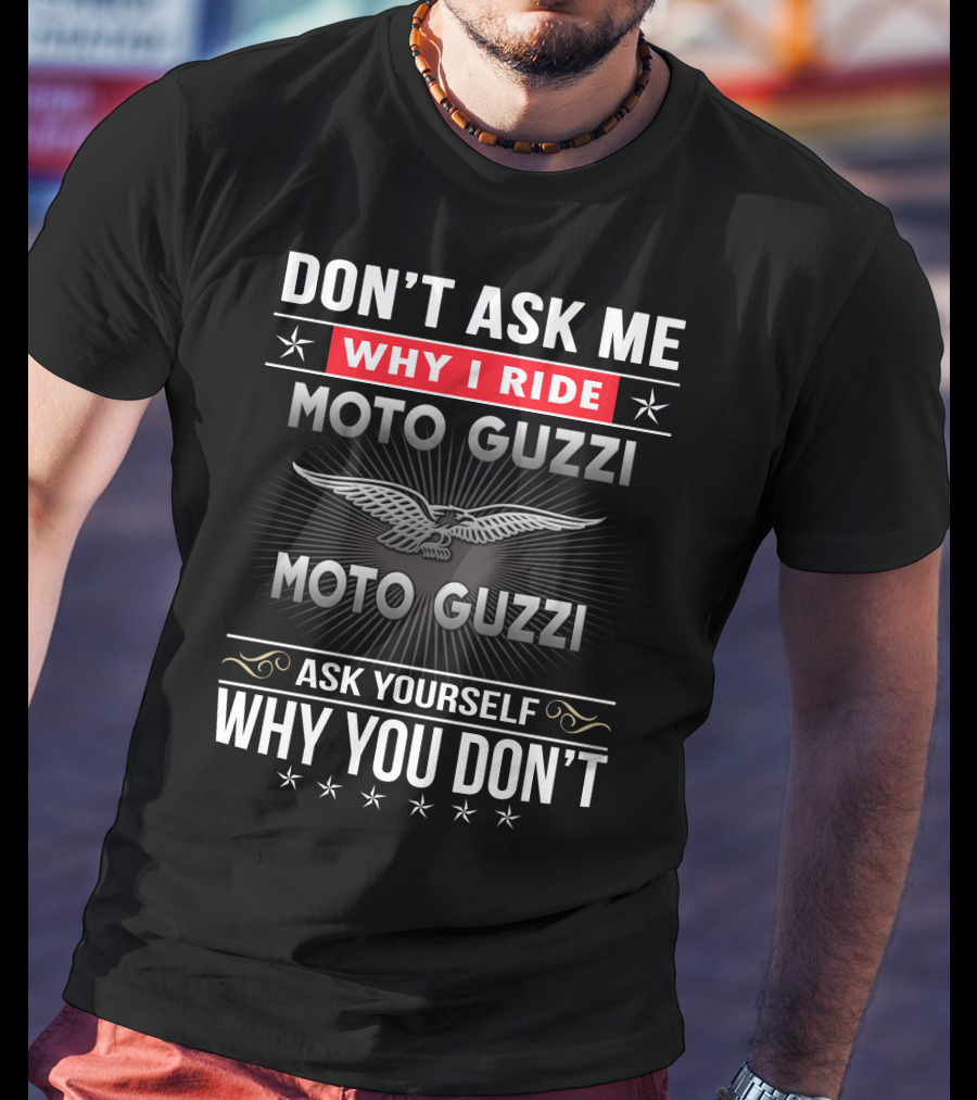 Don't Ask Me Why I Ride Moto Guzzi Ask Yourself Why You Don't T-Shirt
