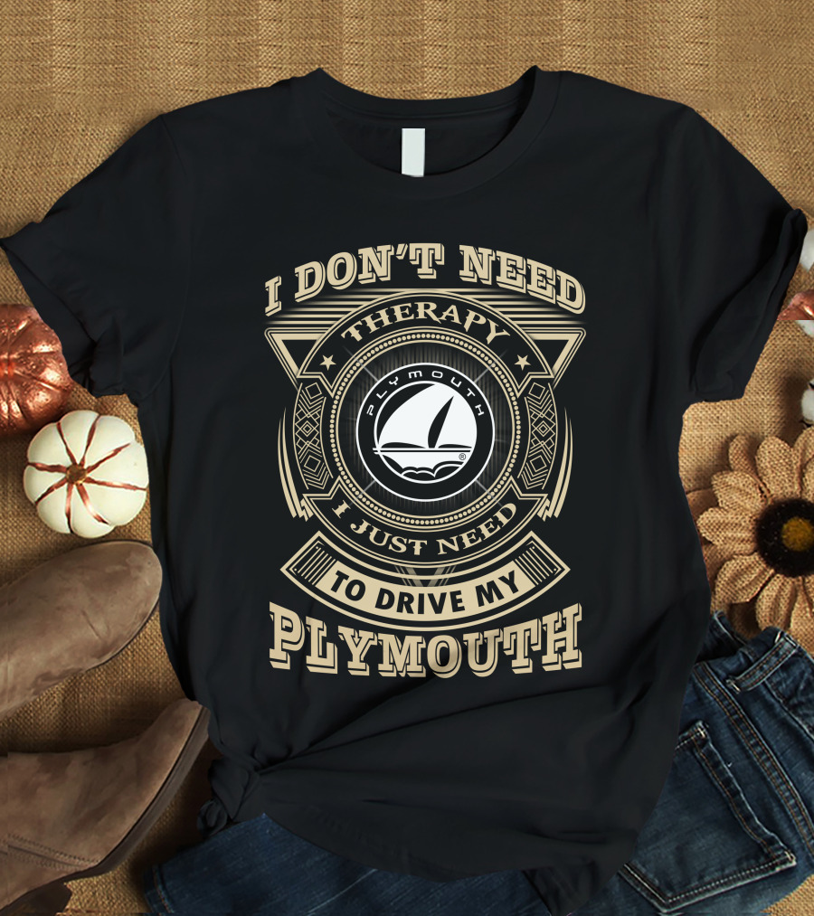 I Don't Need Therapy I Just Need To Drive My Plymouth T-Shirt