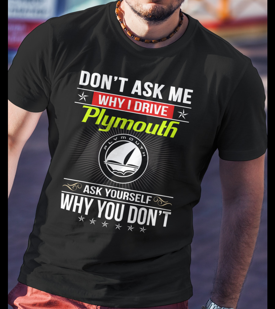 Don't Ask Me Why I Drive Plymouth Ask Yourself Why You Don't T-Shirt