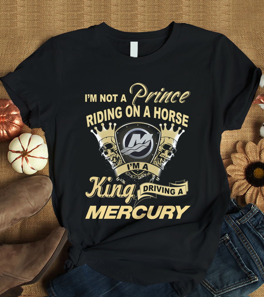 I'm Not A Prince Riding On A Horse I'm A King Driving A Mercury T-Shirt