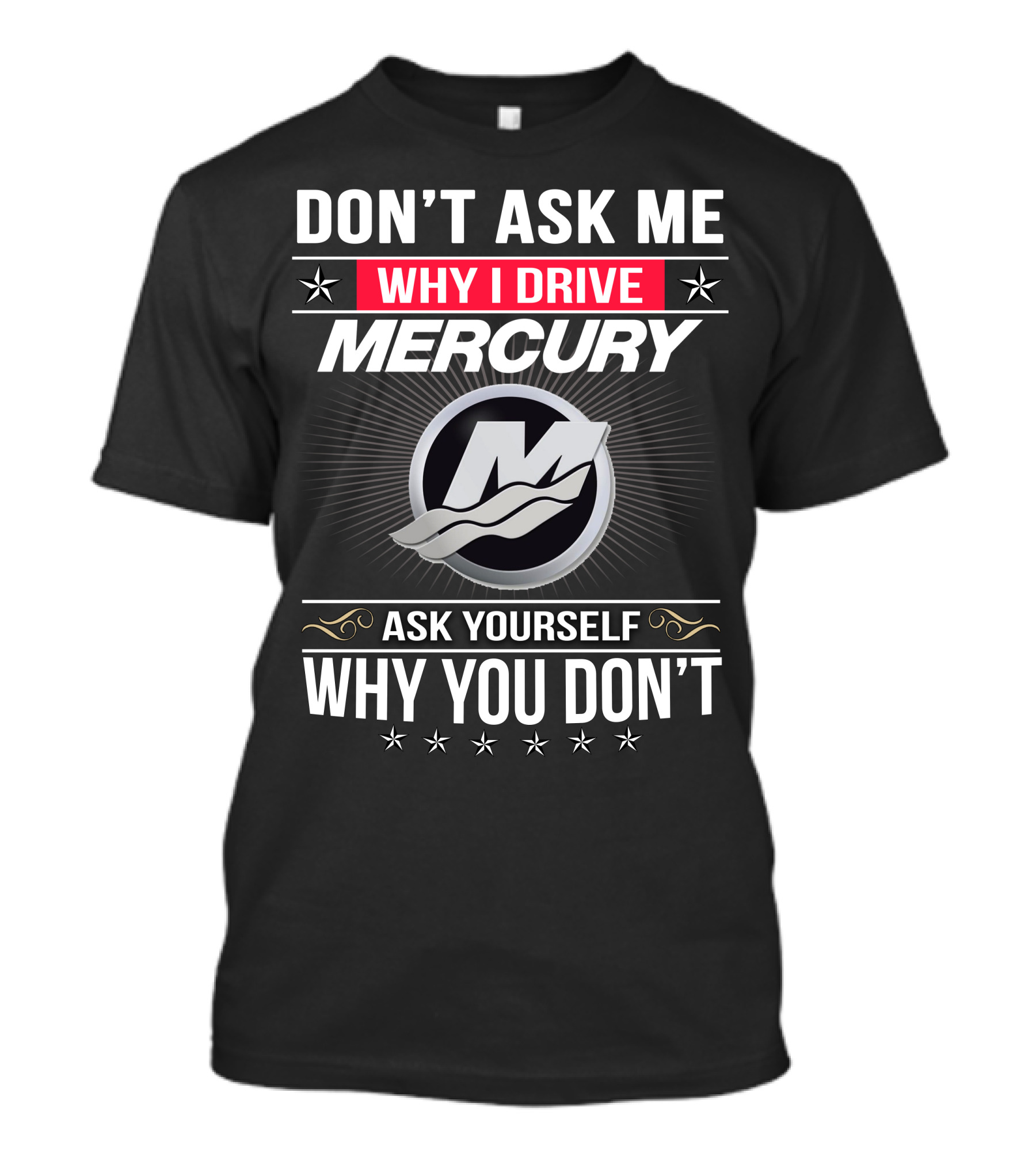 Don't Ask Me Why I Drive Mercury Ask Yourself Why You Don't T-Shirt