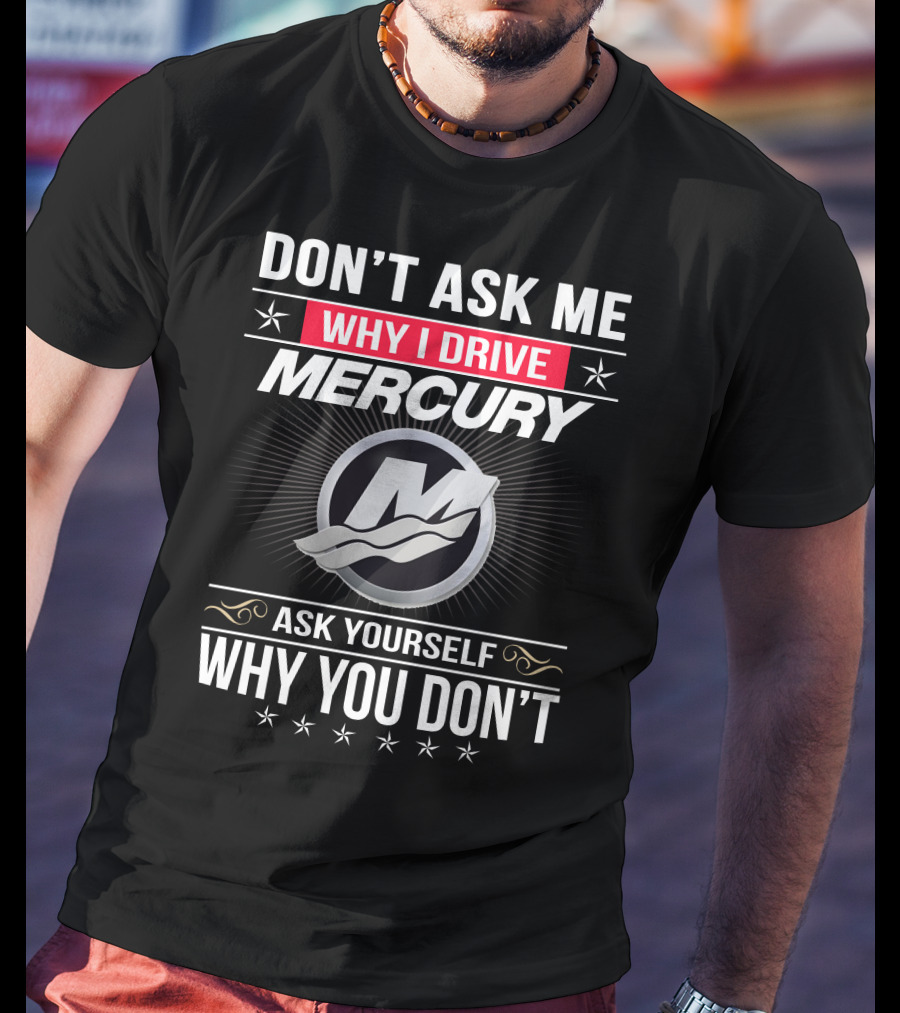 Don't Ask Me Why I Drive Mercury Ask Yourself Why You Don't T-Shirt
