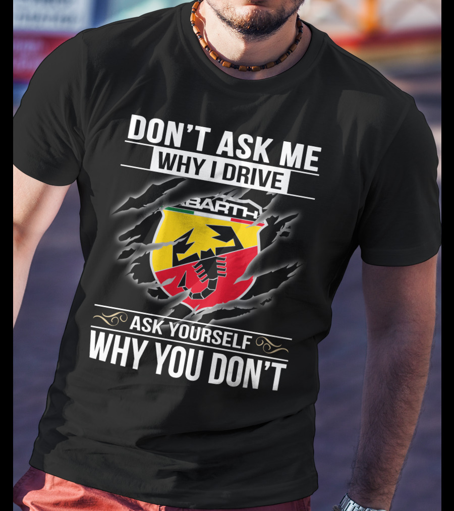 Don't Ask Me Why I Drive Abarth 001 Ask Yourself Why You Don't T-Shirt
