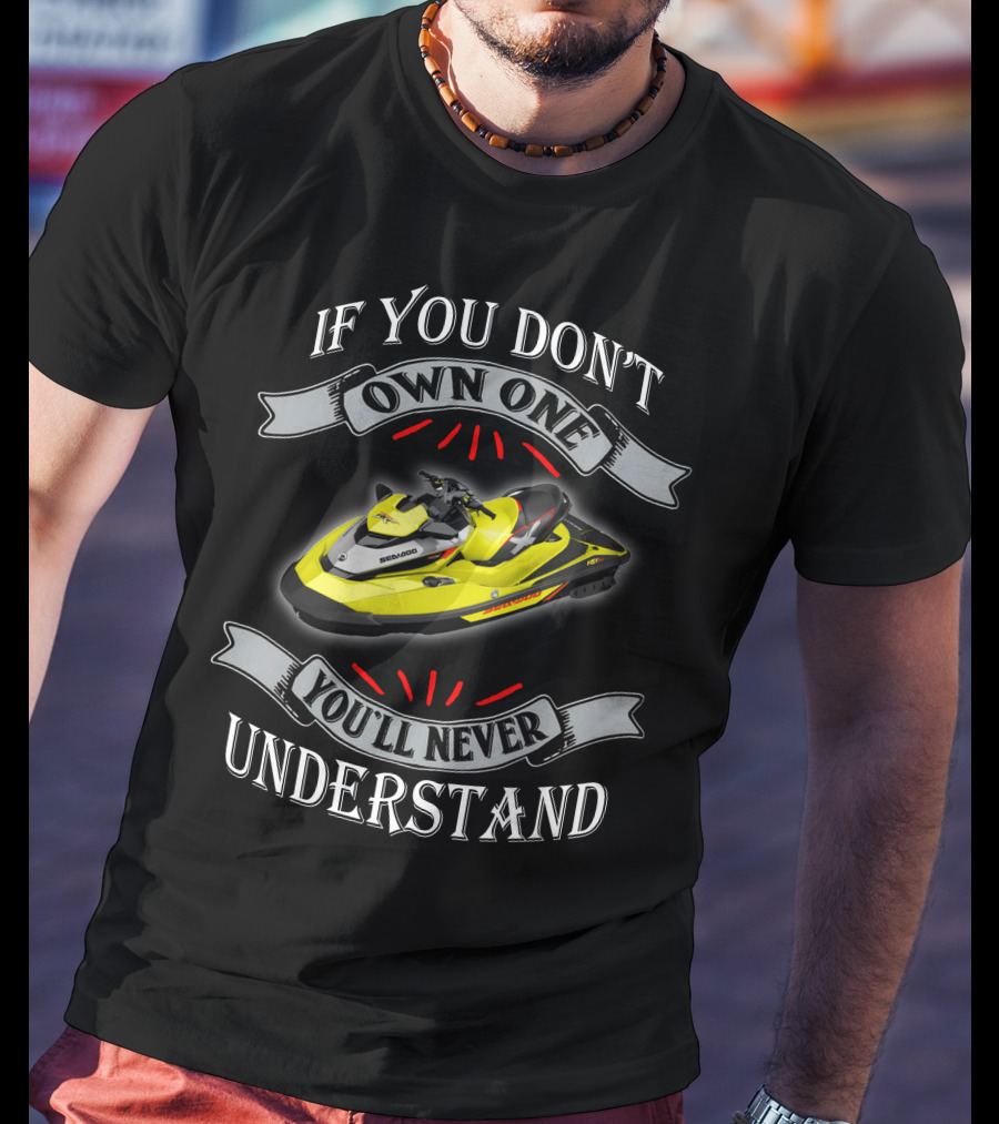 If You Don't Own One You'll Never Understand Seadoo T-Shirt