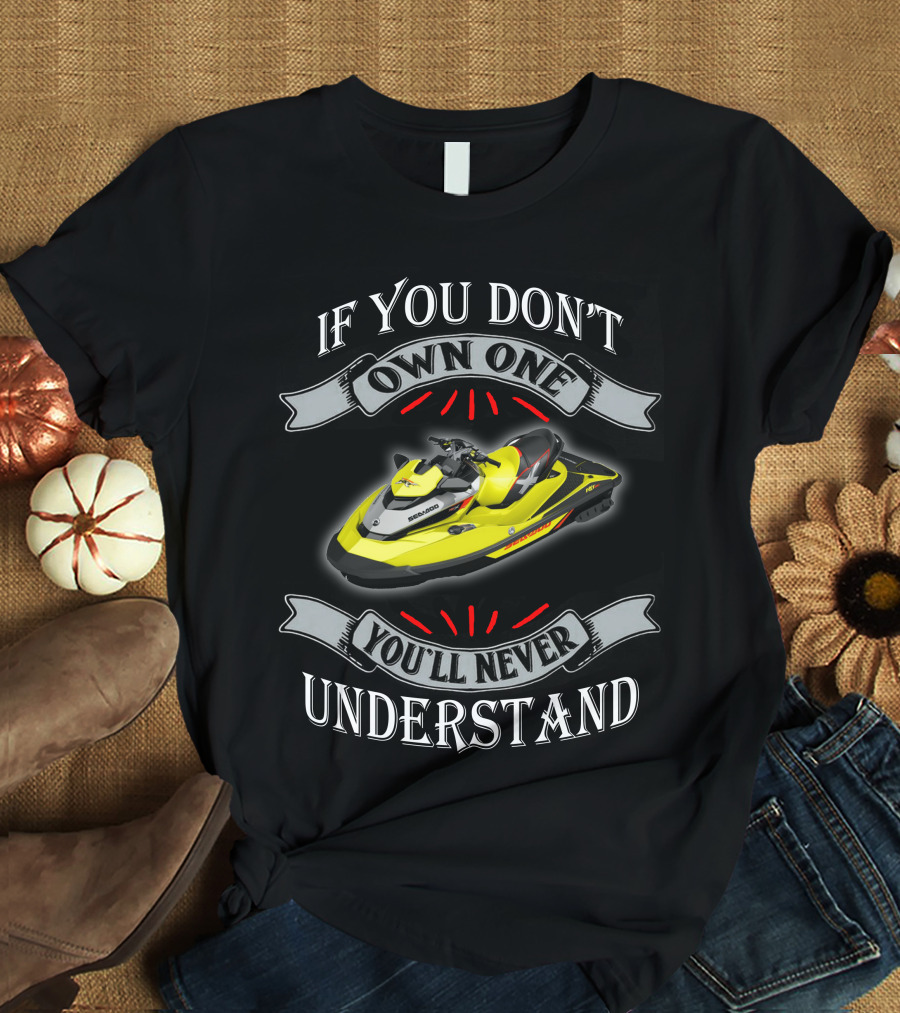 If You Don't Own One You'll Never Understand Seadoo T-Shirt