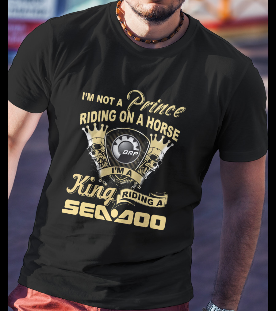 I'm Not A Prince Riding On A Horse I'm A King Riding A Sea-Doo Brp T-Shirt