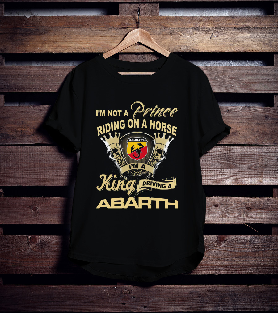 I'm Not A Prince Riding On A Horse I'm A King Driving A Abarth T-Shirt