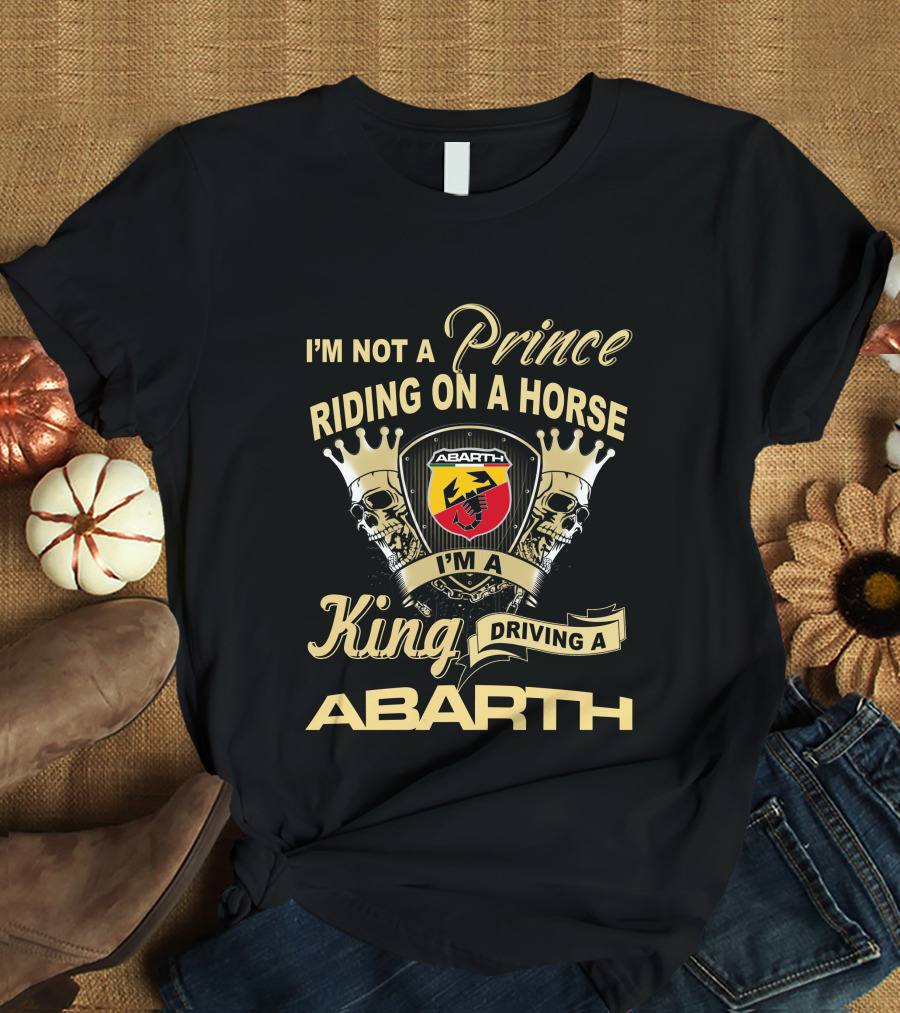 I'm Not A Prince Riding On A Horse I'm A King Driving A Abarth T-Shirt
