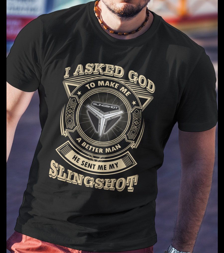 I Asked God To Make Me A Better Man He Sent Me My Slingshot T-Shirt