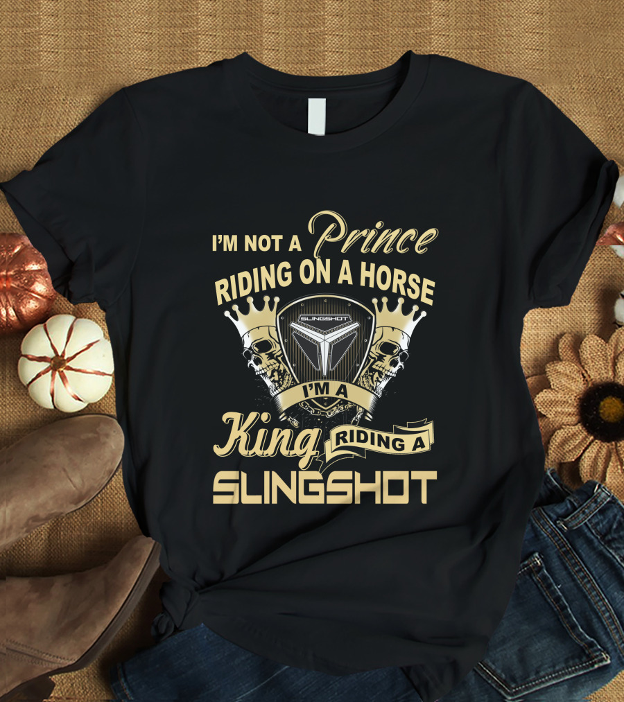 I'm Not A Prince Riding On A Horse I'm A King Riding A Slingshot T-Shirt